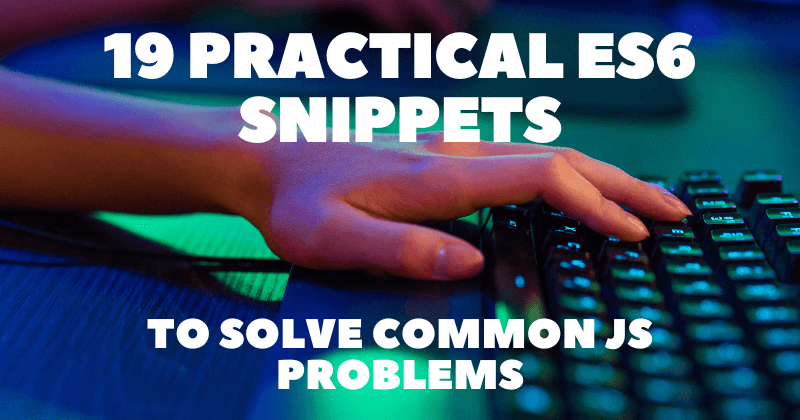 19 Practical ES6 Snippets to Solve Common JS Problems ππ―